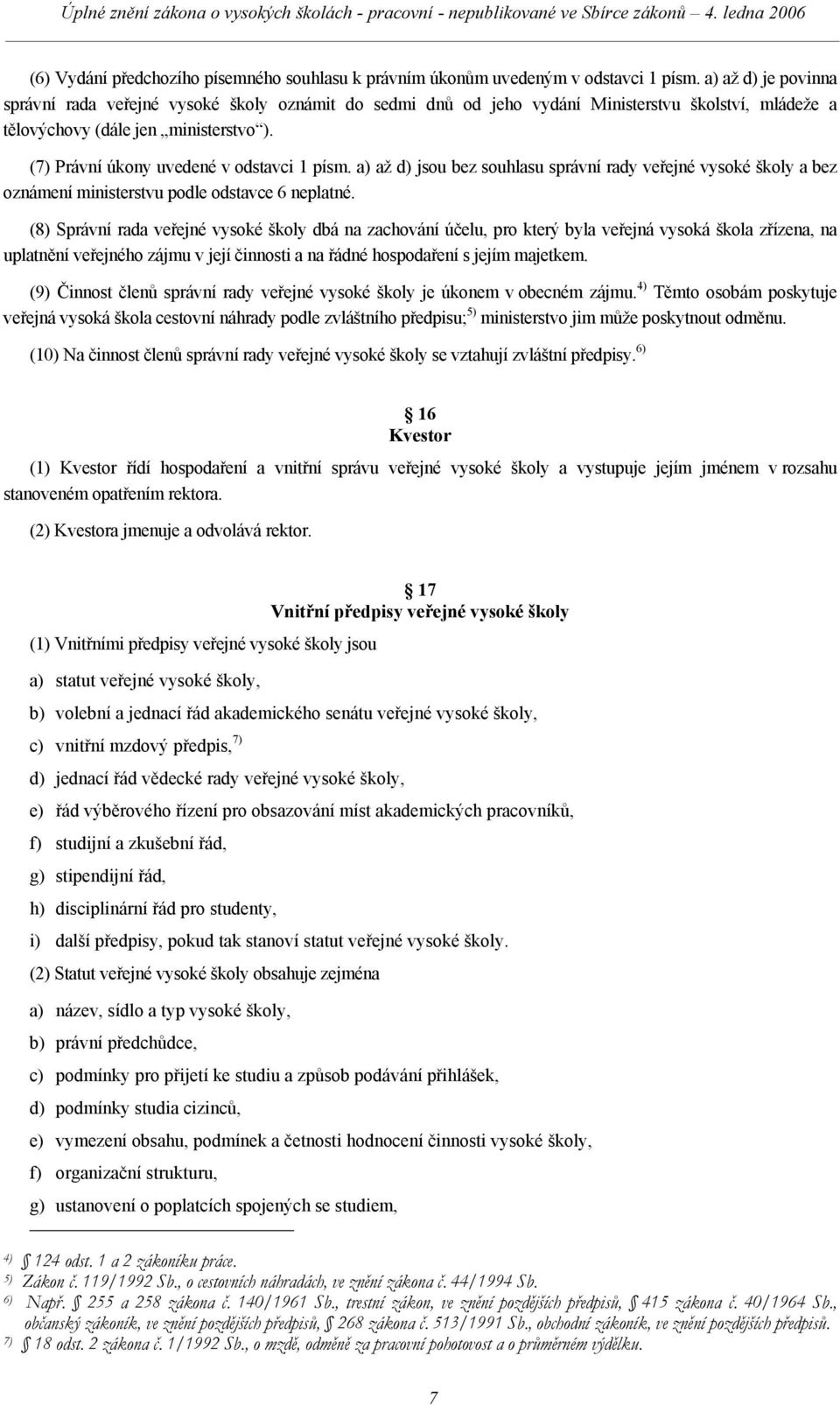 (7) Právní úkony uvedené v odstavci 1 písm. a) až d) jsou bez souhlasu správní rady veřejné vysoké školy a bez oznámení ministerstvu podle odstavce 6 neplatné.