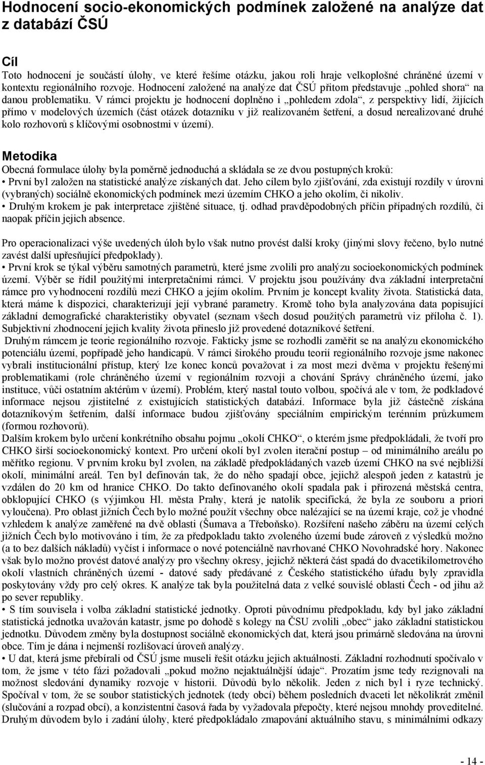 V rámci projektu je hodnocení doplněno i pohledem zdola, z perspektivy lidí, žijících přímo v modelových územích (část otázek dotazníku v již realizovaném šetření, a dosud nerealizované druhé kolo