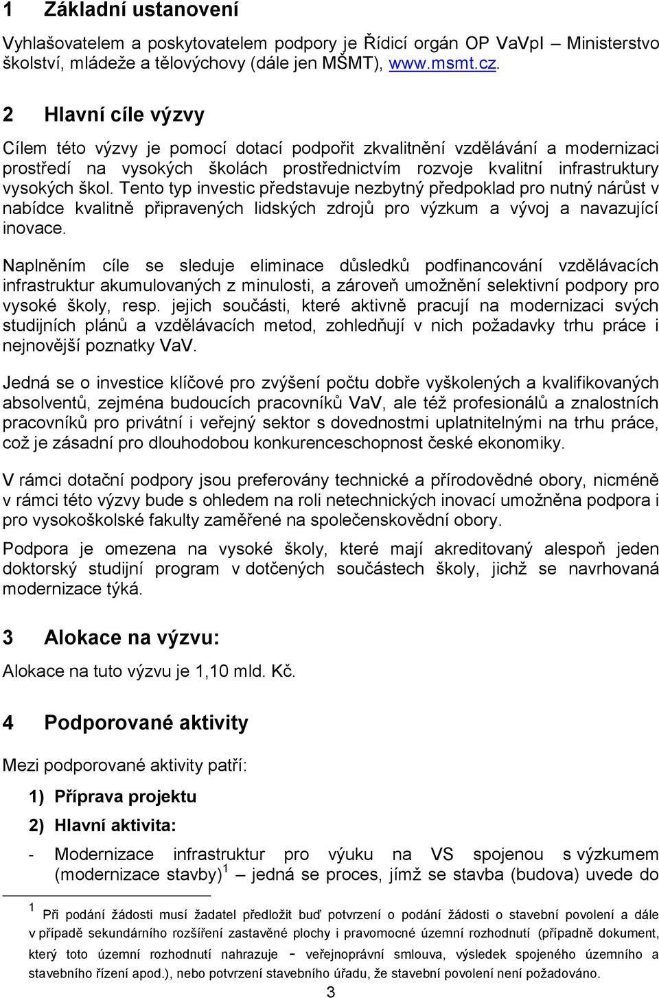 Tento typ investic představuje nezbytný předpoklad pro nutný nárůst v nabídce kvalitně připravených lidských zdrojů pro výzkum a vývoj a navazující inovace.