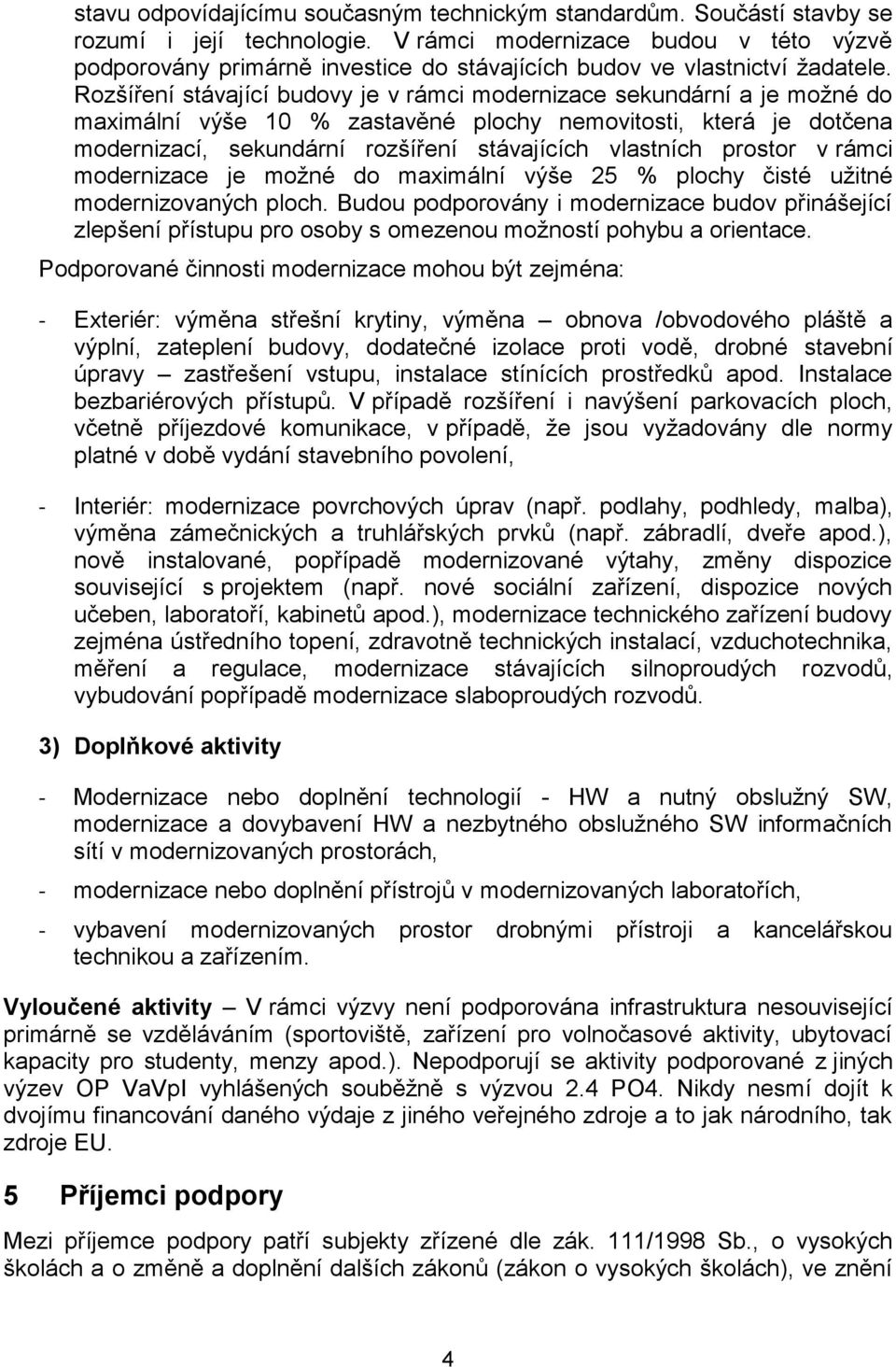 Rozšíření stávající budovy je v rámci modernizace sekundární a je moţné do maximální výše 10 % zastavěné plochy nemovitosti, která je dotčena modernizací, sekundární rozšíření stávajících vlastních