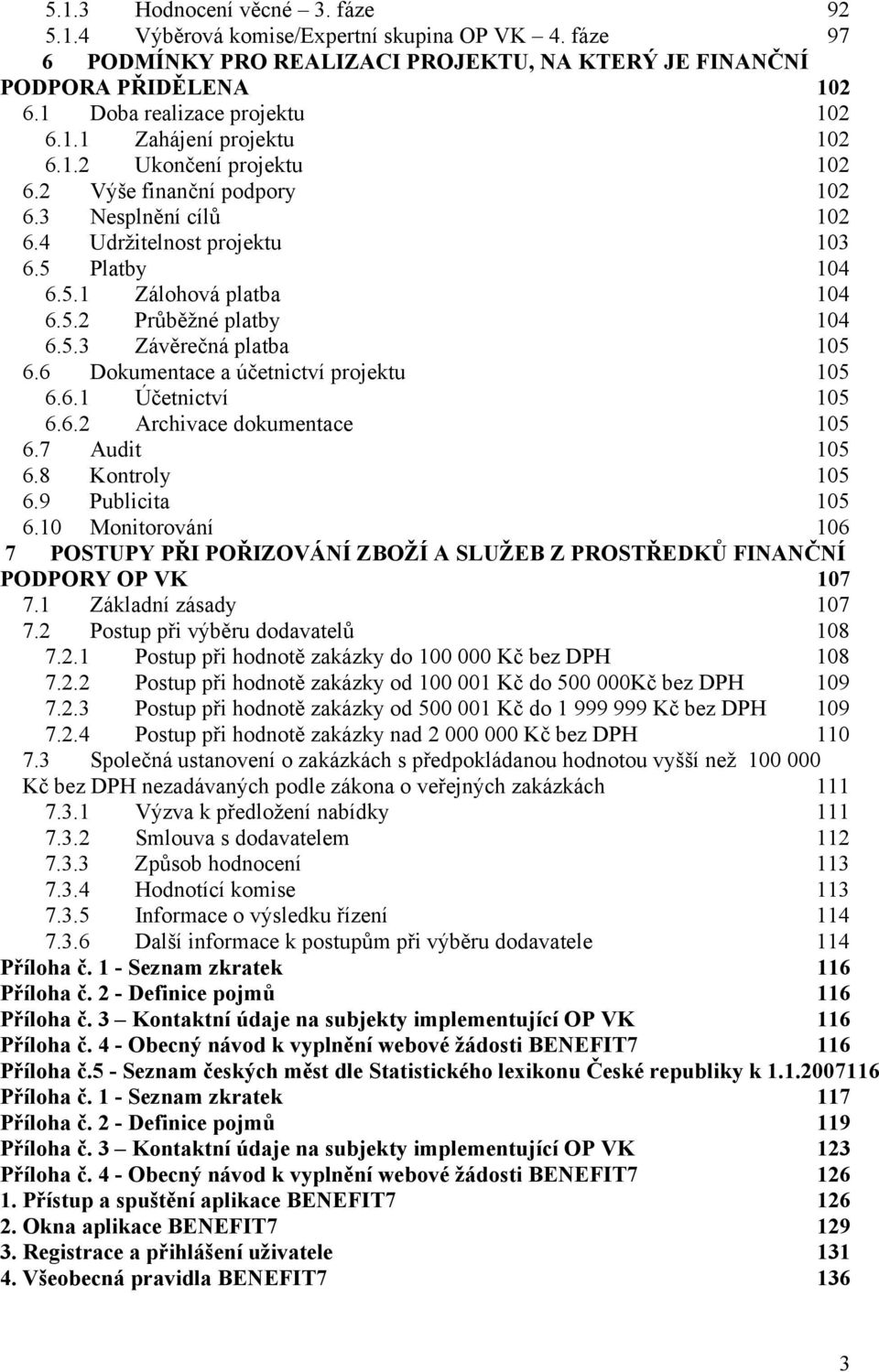 5.2 Průběžné platby 104 6.5.3 Závěrečná platba 105 6.6 Dokumentace a účetnictví projektu 105 6.6.1 Účetnictví 105 6.6.2 Archivace dokumentace 105 6.7 Audit 105 6.8 Kontroly 105 6.9 Publicita 105 6.