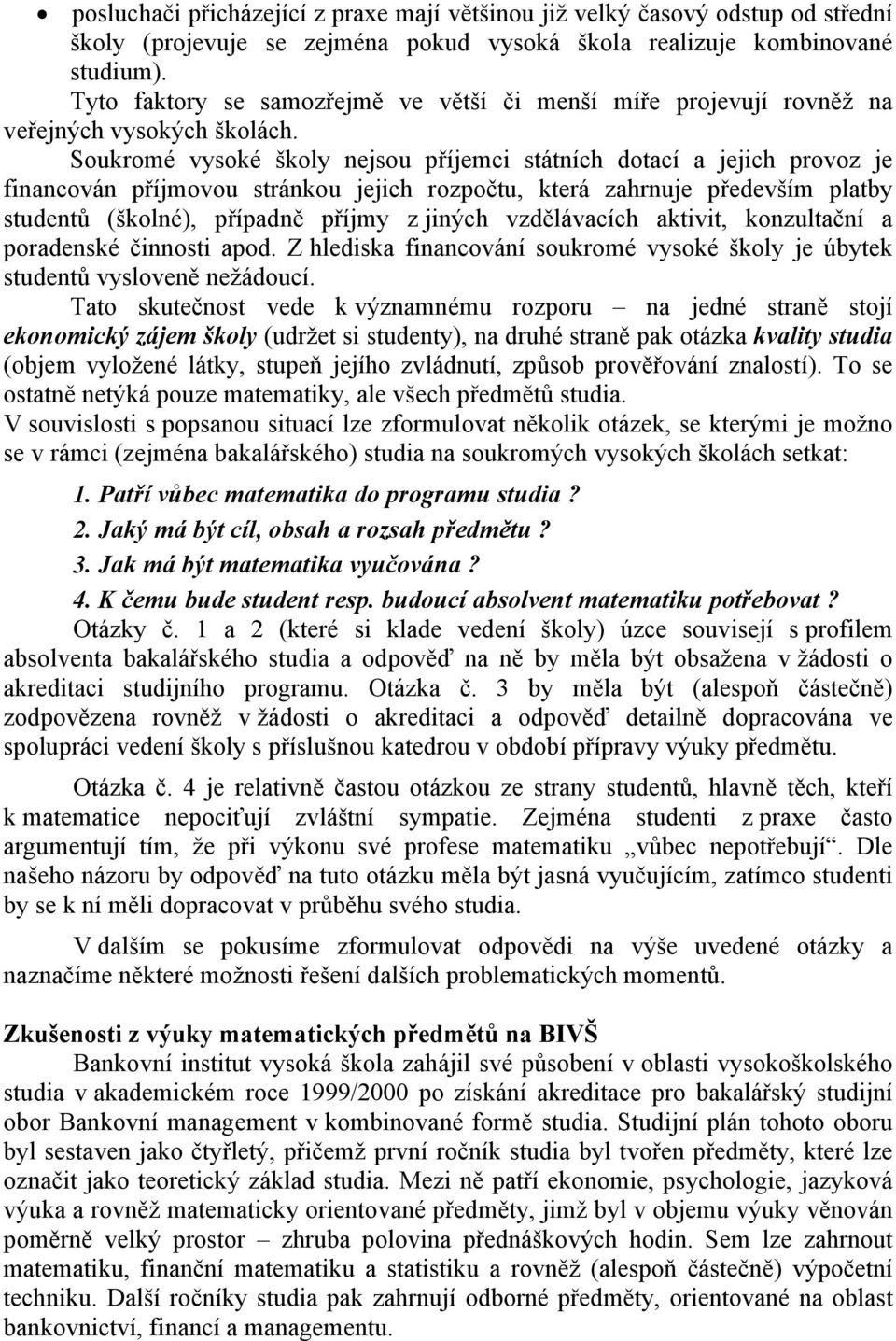 Soukromé vysoké školy nejsou příjemci státních dotací a jejich provoz je financován příjmovou stránkou jejich rozpočtu, která zahrnuje především platby studentů (školné), případně příjmy z jiných