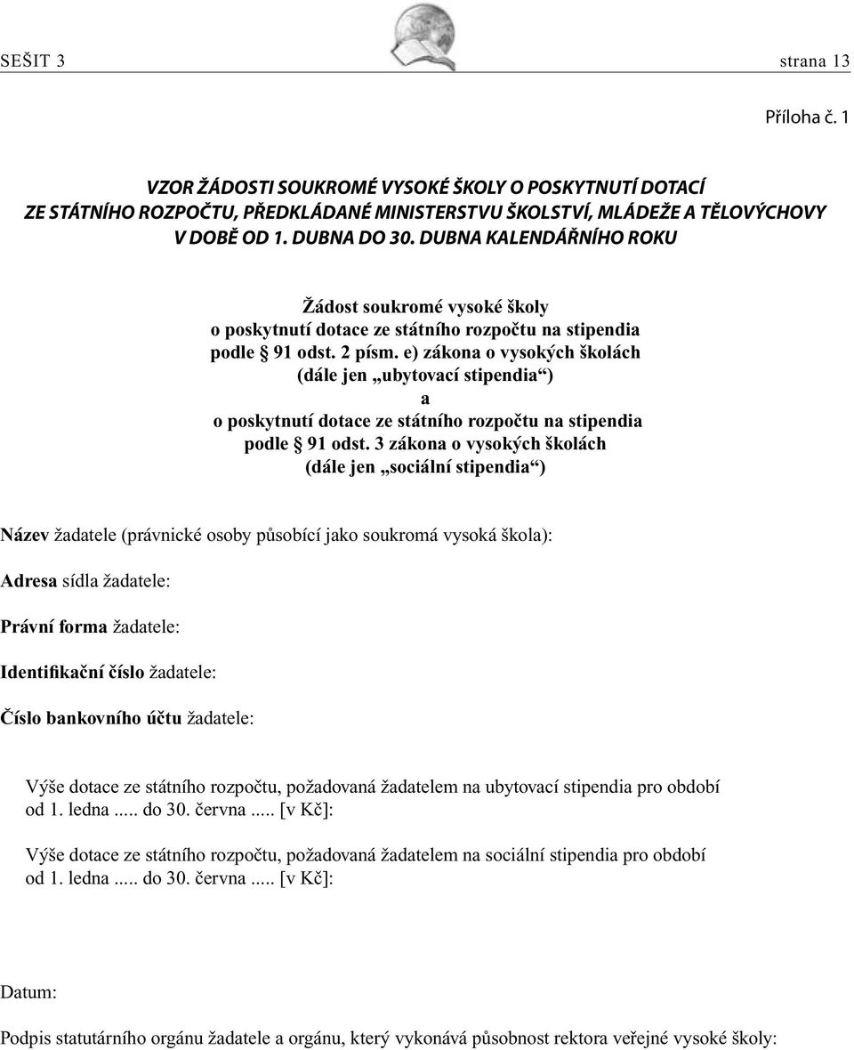 e) zákona o vysokých školách (dále jen ubytovací stipendia ) a o poskytnutí dotace ze státního rozpočtu na stipendia podle 91 odst.