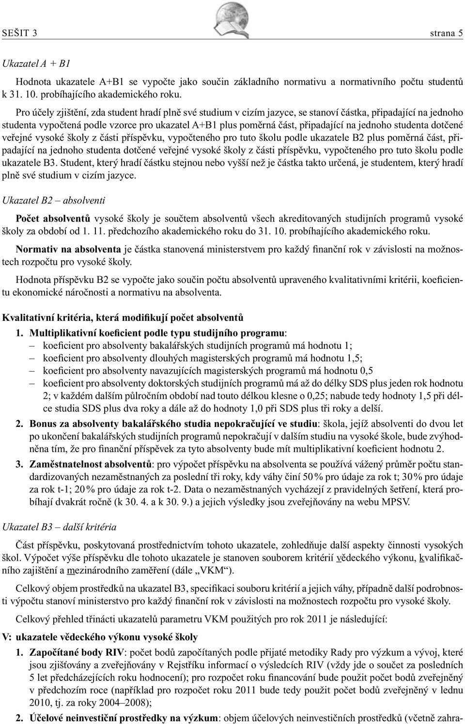 jednoho studenta dotčené veřejné vysoké školy z části příspěvku, vypočteného pro tuto školu podle ukazatele B2 plus poměrná část, připadající na jednoho studenta dotčené veřejné vysoké školy z části