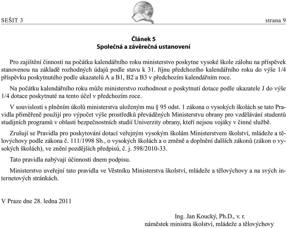 Na počátku kalendářního roku může ministerstvo rozhodnout o poskytnutí dotace podle ukazatele J do výše 1/4 dotace poskytnuté na tento účel v předchozím roce.