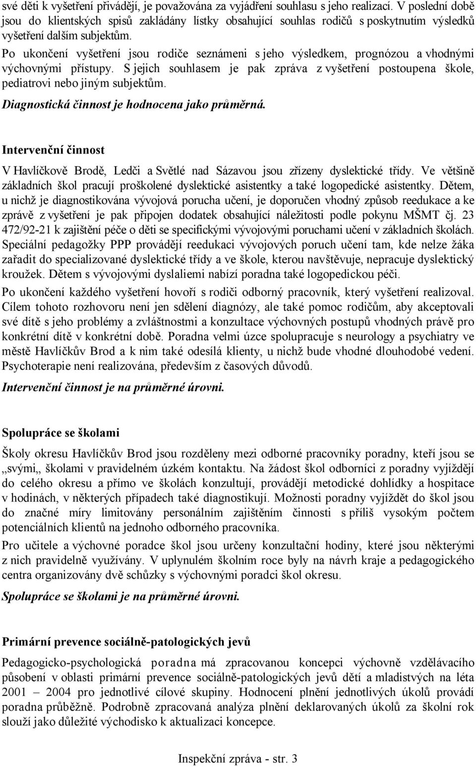 Po ukončení vyšetření jsou rodiče seznámeni s jeho výsledkem, prognózou a vhodnými výchovnými přístupy. S jejich souhlasem je pak zpráva z vyšetření postoupena škole, pediatrovi nebo jiným subjektům.