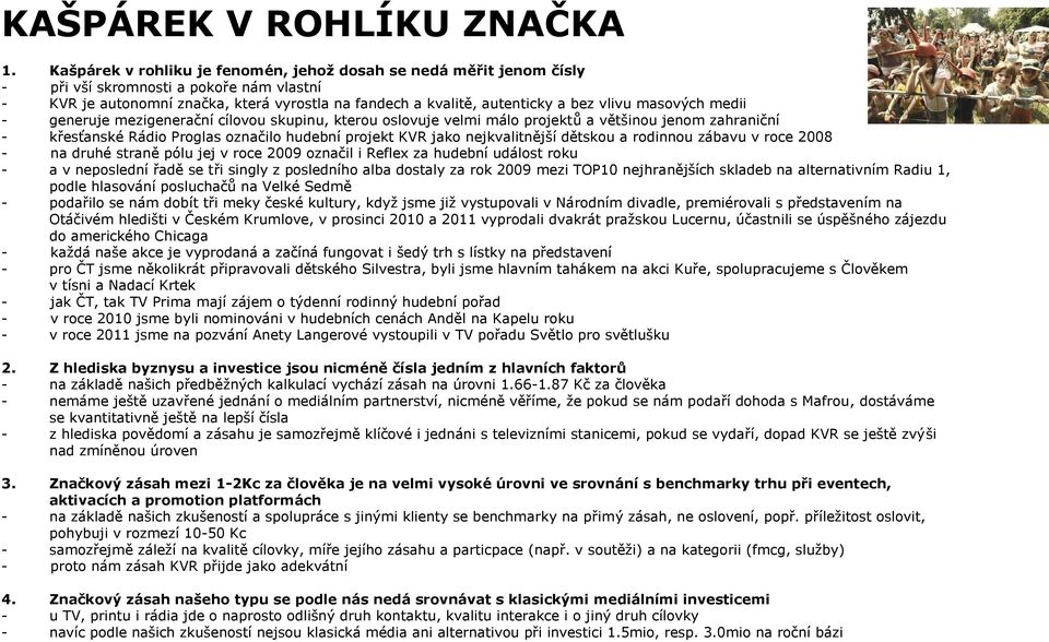 masových medii - generuje mezigenerační cílovou skupinu, kterou oslovuje velmi málo projektů a většinou jenom zahraniční - křesťanské Rádio Proglas označilo hudební projekt KVR jako nejkvalitnější