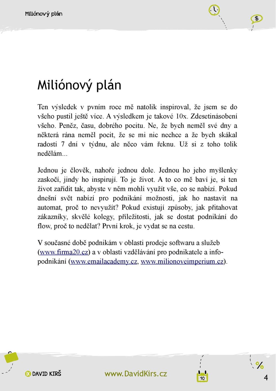 Jednou ho jeho myšlenky zaskočí, jindy ho inspirují. To je život. A to co mě baví je, si ten život zařídit tak, abyste v něm mohli využít vše, co se nabízí.