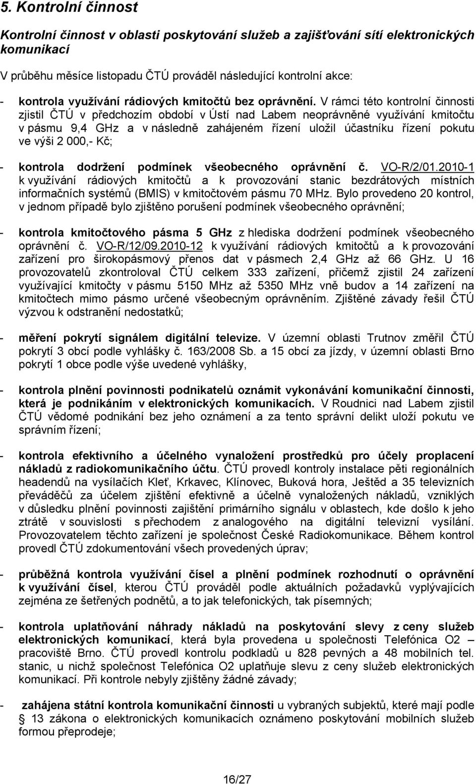 V rámci této kontrolní činnosti zjistil ČTÚ v předchozím období v Ústí nad Labem neoprávněné využívání kmitočtu v pásmu 9,4 GHz a v následně zahájeném řízení uložil účastníku řízení pokutu ve výši 2