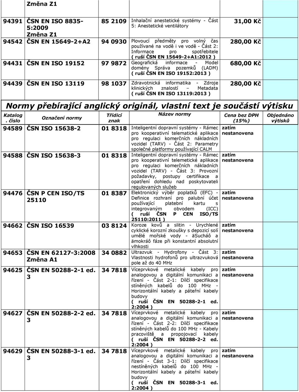 Zdravotnická informatika - Zdroje klinických znalostí Metadata ( ruší ČSN EN ISO 13119:013 680,00 Kč Normy přebírající anglický originál, vlastní text je součástí výtisku Katalog.