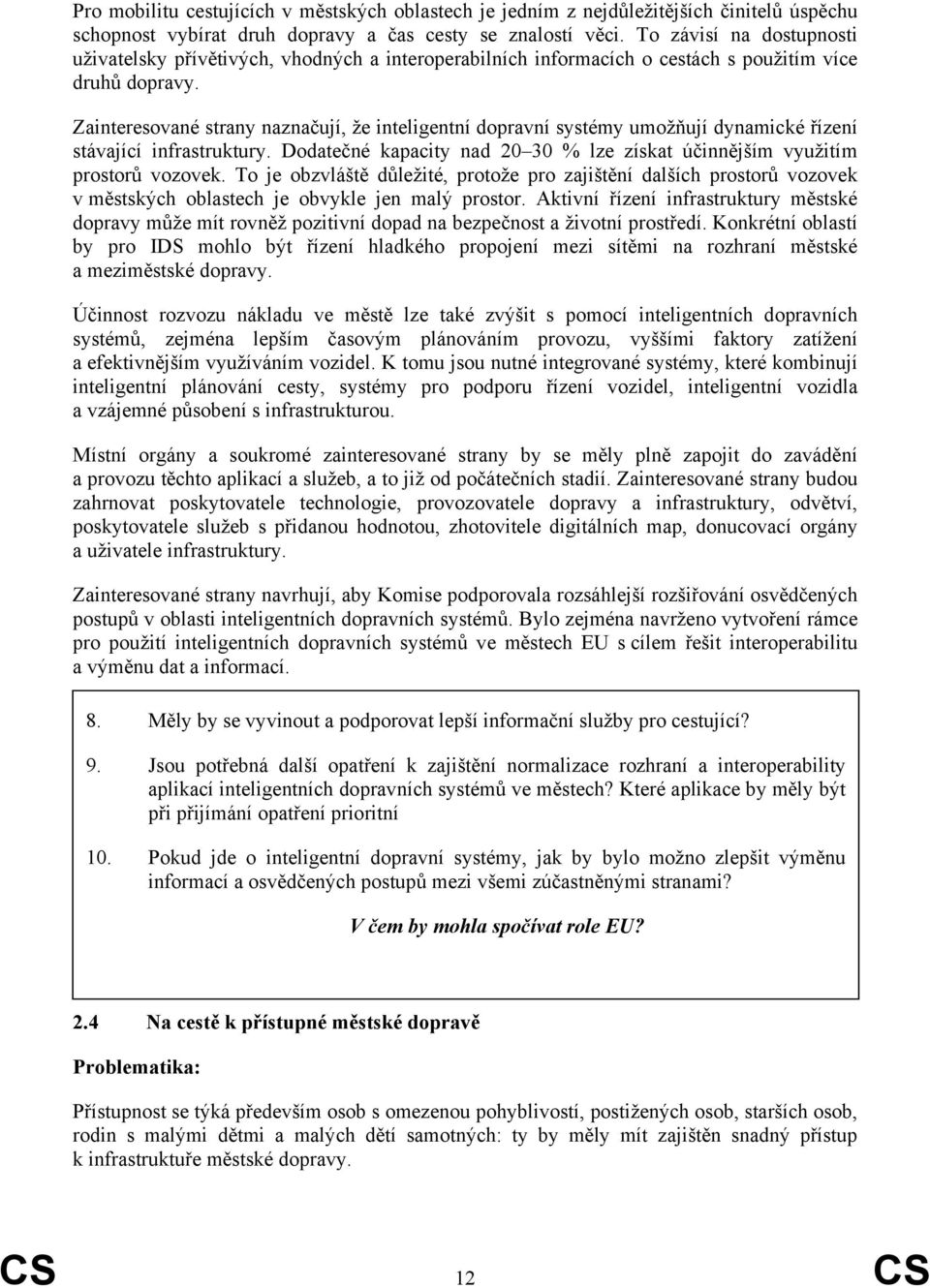 Zainteresované strany naznačují, že inteligentní dopravní systémy umožňují dynamické řízení stávající infrastruktury. Dodatečné kapacity nad 20 30 % lze získat účinnějším využitím prostorů vozovek.