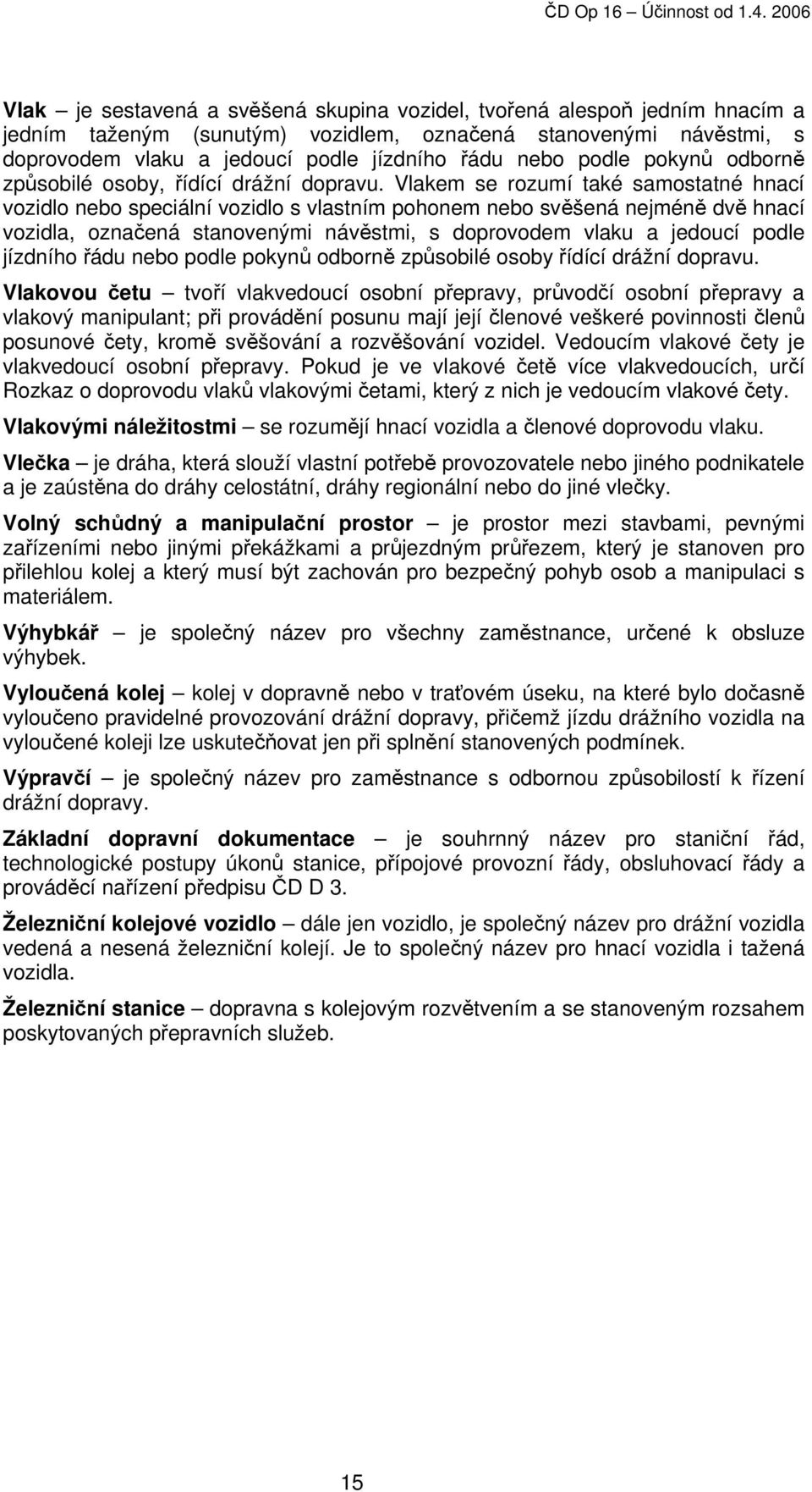 Vlakem se rozumí také samostatné hnací vozidlo nebo speciální vozidlo s vlastním pohonem nebo svěšená nejméně dvě hnací vozidla, označená stanovenými návěstmi, s doprovodem vlaku a jedoucí podle