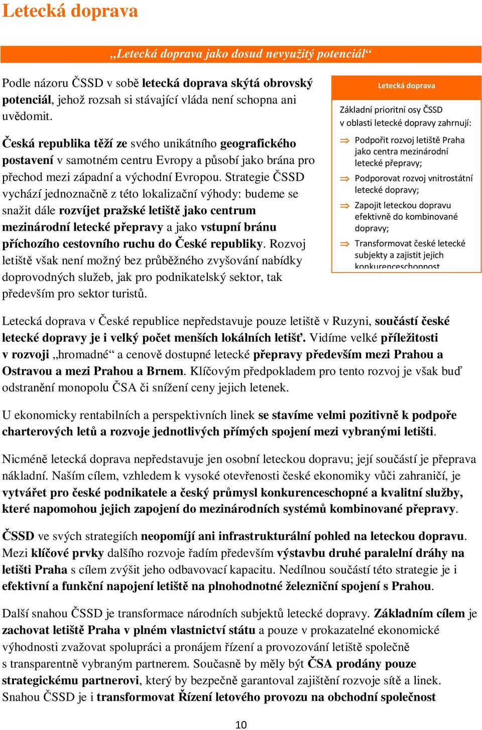 Strategie ČSSD vychází jednoznačně z této lokalizační výhody: budeme se snažit dále rozvíjet pražské letiště jako centrum mezinárodní letecké přepravy a jako vstupní bránu příchozího cestovního ruchu