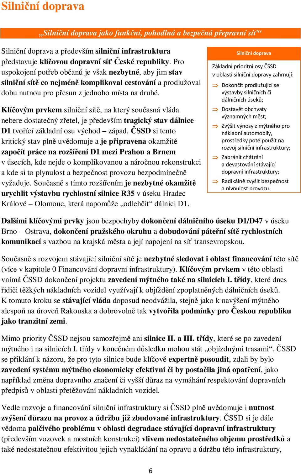 Klíčovým prvkem silniční sítě, na který současná vláda nebere dostatečný zřetel, je především tragický stav dálnice D1 tvořící základní osu východ západ.