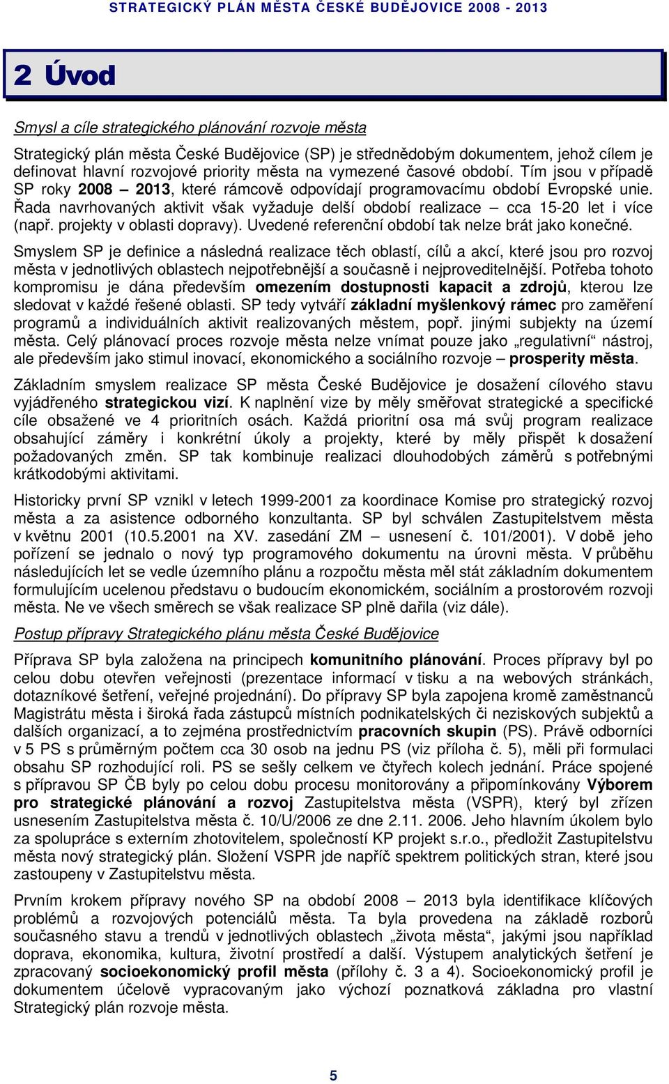 Řada navrhovaných aktivit však vyžaduje delší období realizace cca 15-20 let i více (např. projekty v oblasti dopravy). Uvedené referenční období tak nelze brát jako konečné.