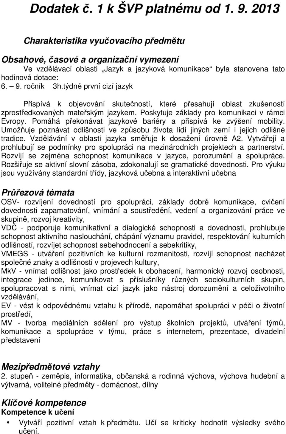 týdně první cizí jazyk Přispívá k objevování skutečností, které přesahují oblast zkušeností zprostředkovaných mateřským jazykem. Poskytuje základy pro komunikaci v rámci Evropy.