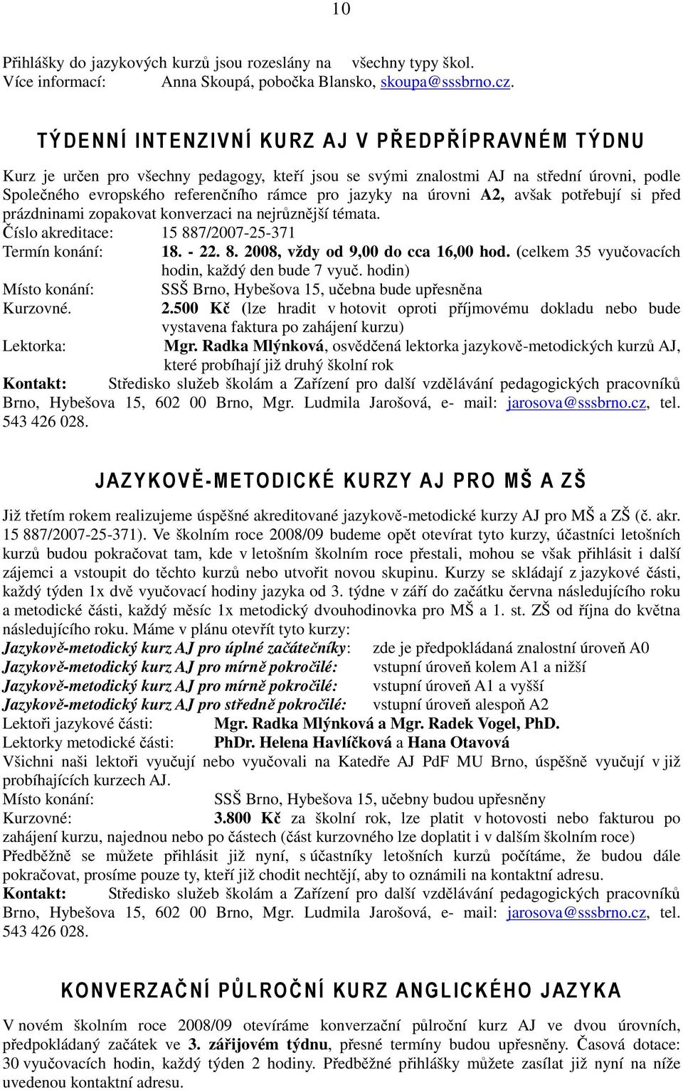 úrovni A2, avšak potřebují si před prázdninami zopakovat konverzaci na nejrůznější témata. Číslo akreditace: 15 887/2007-25-371 Termín konání: 18. - 22. 8. 2008, vždy od 9,00 do cca 16,00 hod.