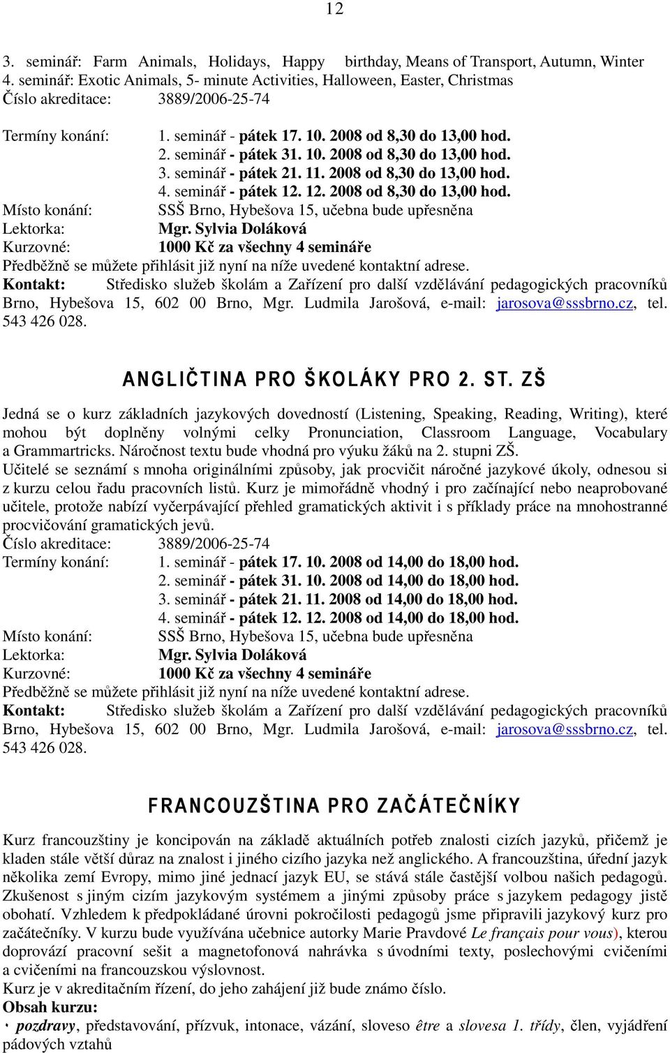 10. 2008 od 8,30 do 13,00 hod. 3. seminář - pátek 21. 11. 2008 od 8,30 do 13,00 hod. 4. seminář - pátek 12. 12. 2008 od 8,30 do 13,00 hod. Místo konání: SSŠ Brno, Hybešova 15, učebna bude upřesněna Lektorka: Mgr.