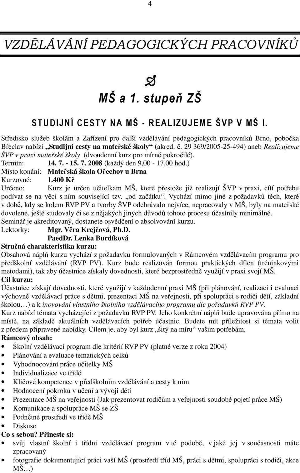 29 369/2005-25-494) aneb Realizujeme ŠVP v praxi mateřské školy (dvoudenní kurz pro mírně pokročilé). Termín: 14. 7. - 15. 7. 2008 (každý den 9,00-17,00 hod.