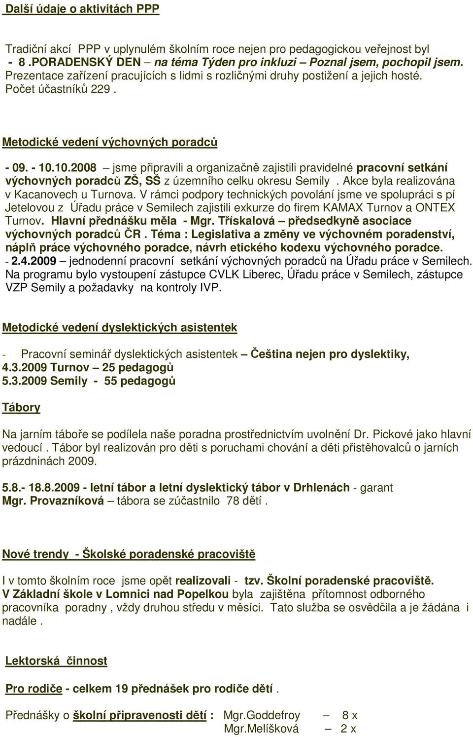 10.2008 jsme připravili a organizačně zajistili pravidelné pracovní setkání výchovných poradců ZŠ, SŠ z územního celku okresu Semily. Akce byla realizována v Kacanovech u Turnova.