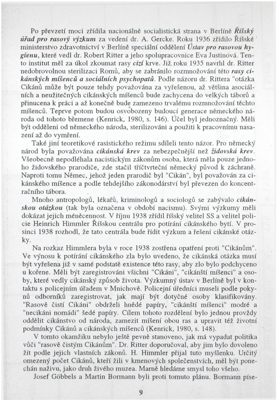 Tento institut měl za úkol zkoumat rasy cizí krve. Již. roku 1935 navrhl dr. Ritter nedobrovolnou sterilizaci Romů, aby se zabránilo rozmnožování této rasy cikánských mišenců a sociálních psychopatů.