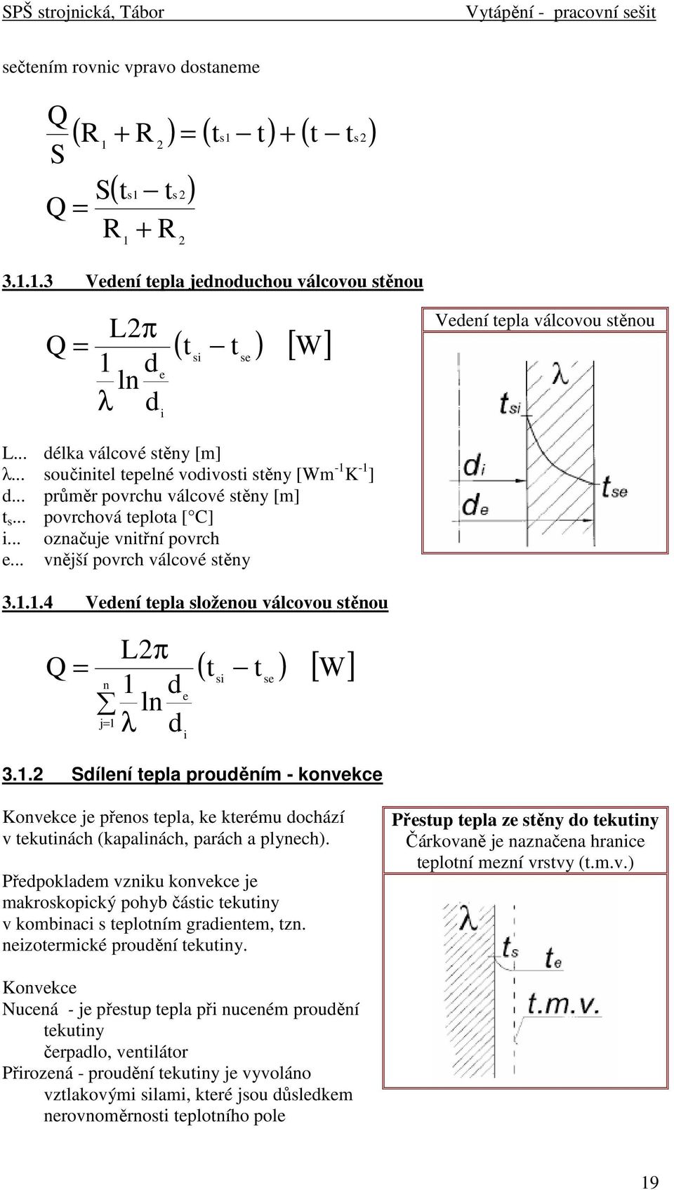 .. vnější povrch válcové stěny 3.1.1.4 Vedení tepla složenou válcovou stěnou Q = L2π n 1 d ln j= 1 λ d e i ( t t ) [ W] si se 3.1.2 Sdílení tepla prouděním - konvekce Konvekce je přenos tepla, ke kterému dochází v tekutinách (kapalinách, parách a plynech).