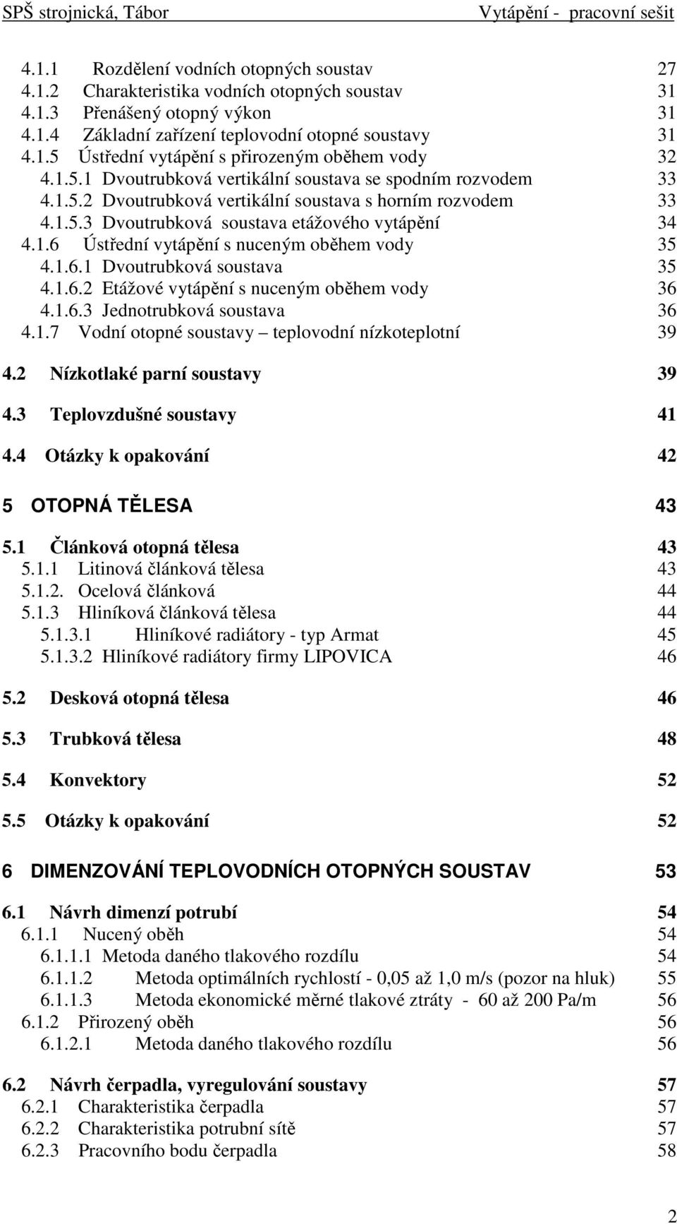 1.6.1 Dvoutrubková soustava 35 4.1.6.2 Etážové vytápění s nuceným oběhem vody 36 4.1.6.3 Jednotrubková soustava 36 4.1.7 Vodní otopné soustavy teplovodní nízkoteplotní 39 4.