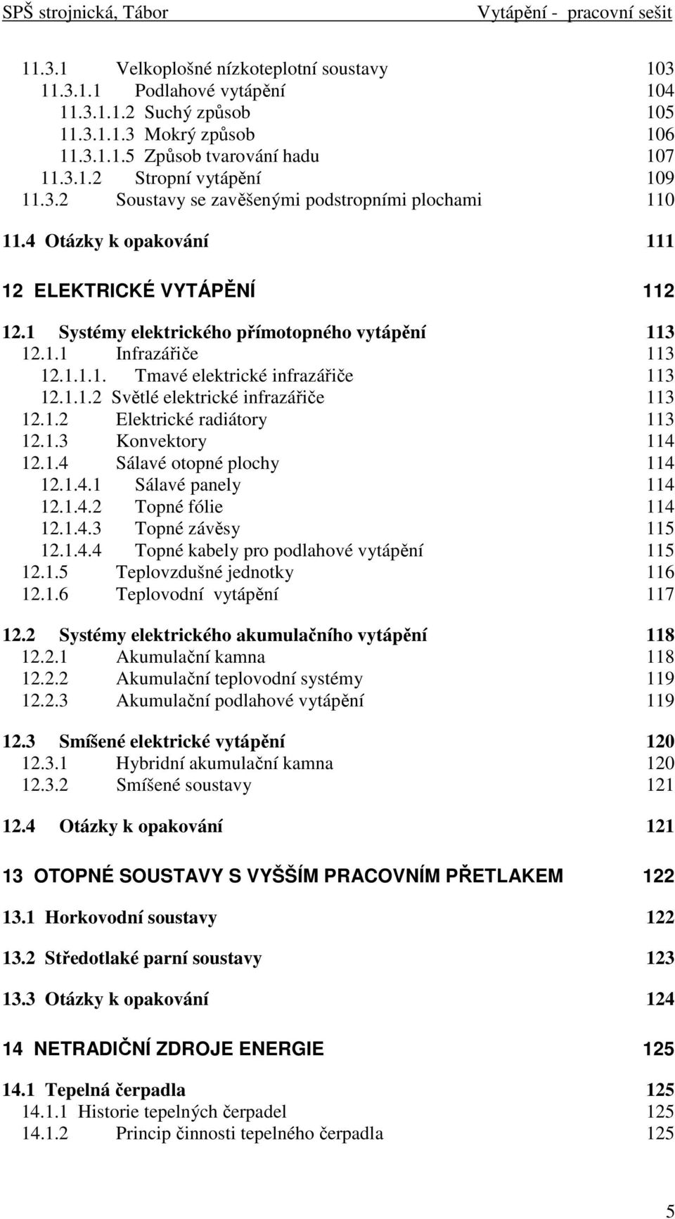 1.1.2 Světlé elektrické infrazářiče 113 12.1.2 Elektrické radiátory 113 12.1.3 Konvektory 114 12.1.4 Sálavé otopné plochy 114 12.1.4.1 Sálavé panely 114 12.1.4.2 Topné fólie 114 12.1.4.3 Topné závěsy 115 12.