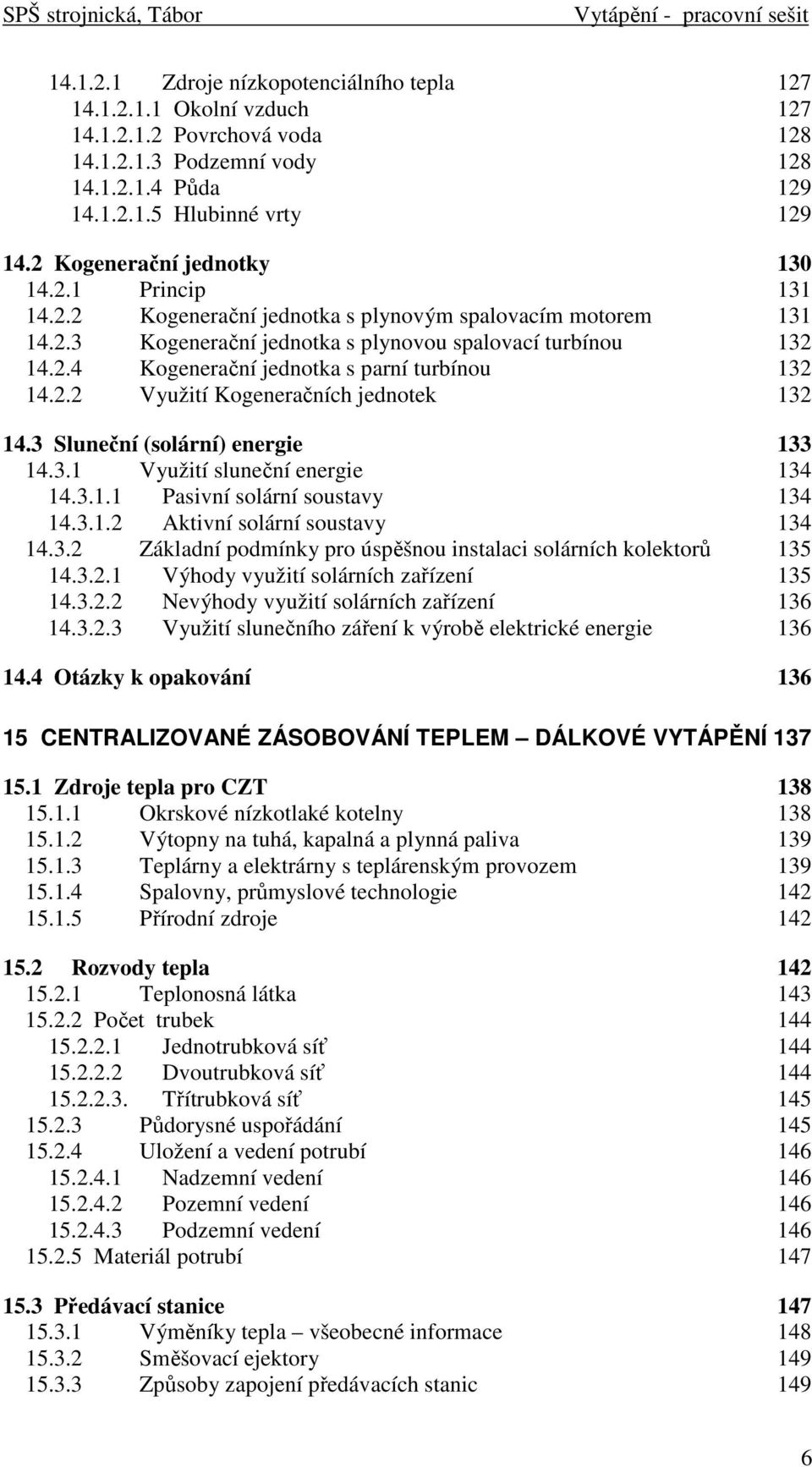 2.2 Využití Kogeneračních jednotek 132 14.3 Sluneční (solární) energie 133 14.3.1 Využití sluneční energie 134 14.3.1.1 Pasivní solární soustavy 134 14.3.1.2 Aktivní solární soustavy 134 14.3.2 Základní podmínky pro úspěšnou instalaci solárních kolektorů 135 14.