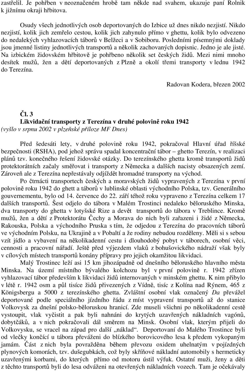 Posledními písemnými doklady jsou jmenné listiny jednotlivých transportů a několik zachovaných dopisnic. Jedno je ale jisté. Na izbickém židovském hřbitově je pohřbeno několik set českých židů.