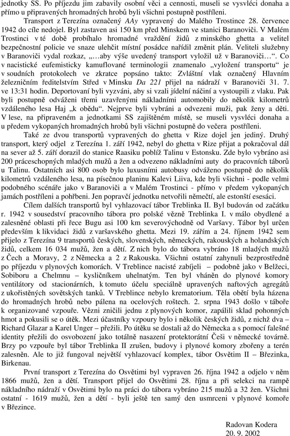 V Malém Trostinci v té době probíhalo hromadné vraždění židů z minského ghetta a velitel bezpečnostní policie ve snaze ulehčit místní posádce nařídil změnit plán.