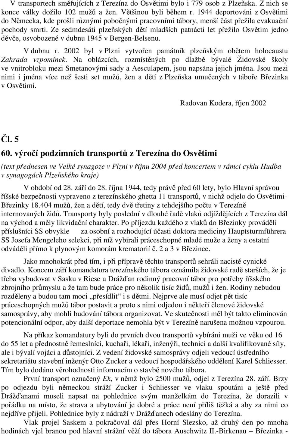 Ze sedmdesáti plzeňských dětí mladších patnácti let přežilo Osvětim jedno děvče, osvobozené v dubnu 1945 v Bergen-Belsenu. V dubnu r.