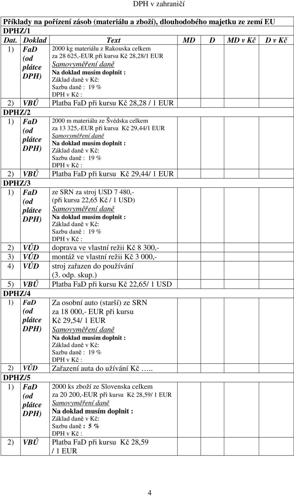 celkem za 13 325,-EUR při kursu Kč 29,44/1 EUR Samovyměření daně Na doklad musím doplnit : Základ daně v Kč: Sazbu daně : 19 % DPH v Kč : 2) VBÚ Platba FaD při kursu Kč 29,44/ 1 EUR DPHZ/3 1) FaD (od