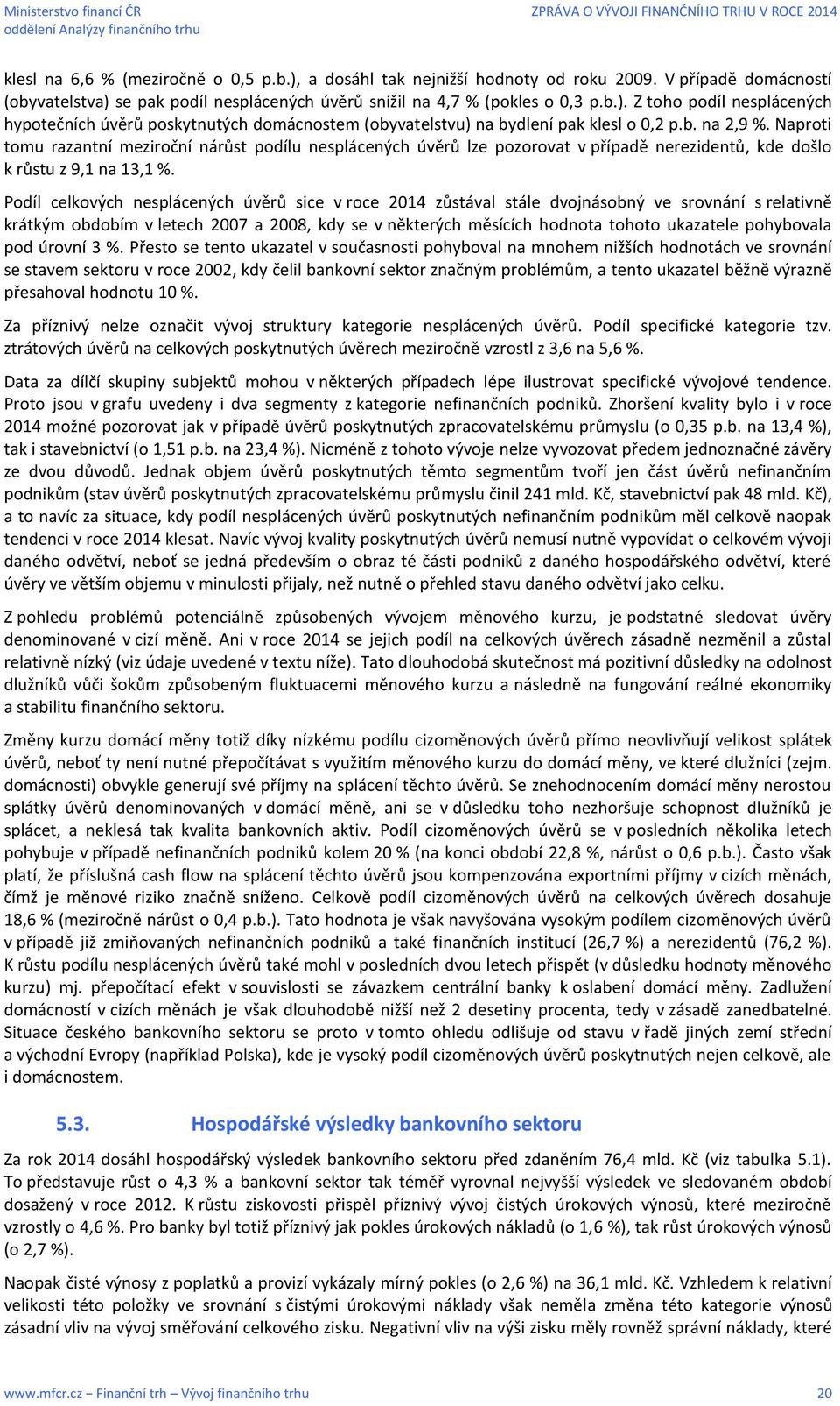 Podíl celkových nesplácených úvěrů sice v roce 2014 zůstával stále dvojnásobný ve srovnání s relativně krátkým obdobím v letech 2007 a 2008, kdy se v některých měsících hodnota tohoto ukazatele