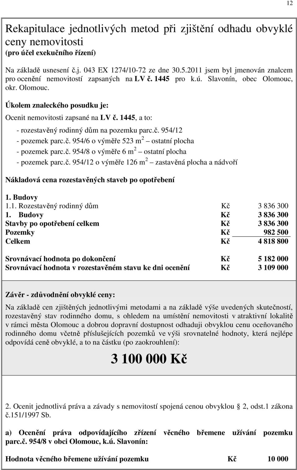 1445, a to: - rozestavěný rodinný dům na pozemku parc.č. 954/12 - pozemek parc.č. 954/6 o výměře 523 m 2 ostatní plocha - pozemek parc.č. 954/8 o výměře 6 m 2 ostatní plocha - pozemek parc.č. 954/12 o výměře 126 m 2 zastavěná plocha a nádvoří Nákladová cena rozestavěných staveb po opotřebení 1.