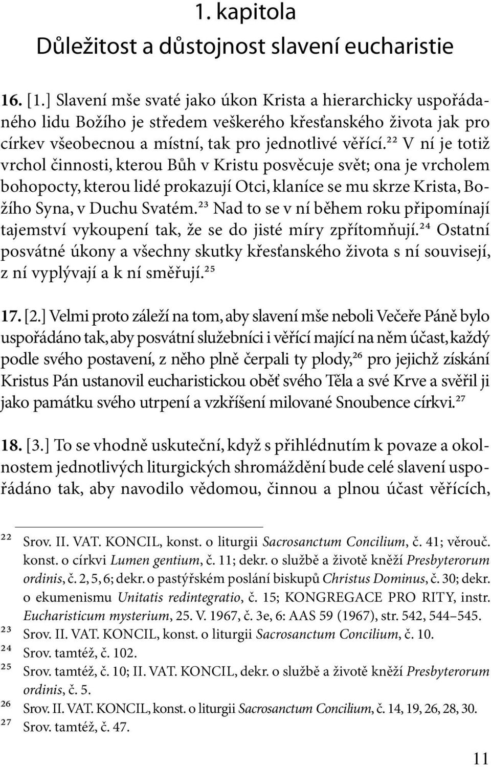 ²² V ní je totiž vrchol činnosti, kterou Bůh v Kristu posvěcuje svět; ona je vrcholem bohopocty, kterou lidé prokazují Otci, klaníce se mu skrze Krista, Božího Syna, v Duchu Svatém.