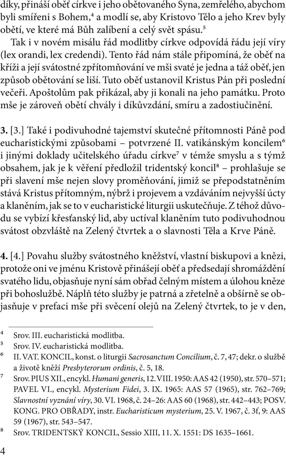 Tento řád nám stále připomíná, že oběť na kříži a její svátostné zpřítomňování ve mši svaté je jedna a táž oběť, jen způsob obětování se liší. Tuto oběť ustanovil Kristus Pán při poslední večeři.