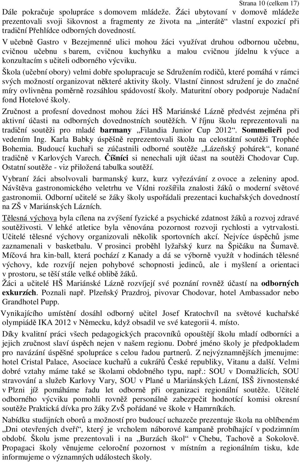 V učebně Gastro v Bezejmenné ulici mohou žáci využívat druhou odbornou učebnu, cvičnou učebnu s barem, cvičnou kuchyňku a malou cvičnou jídelnu k výuce a konzultacím s učiteli odborného výcviku.