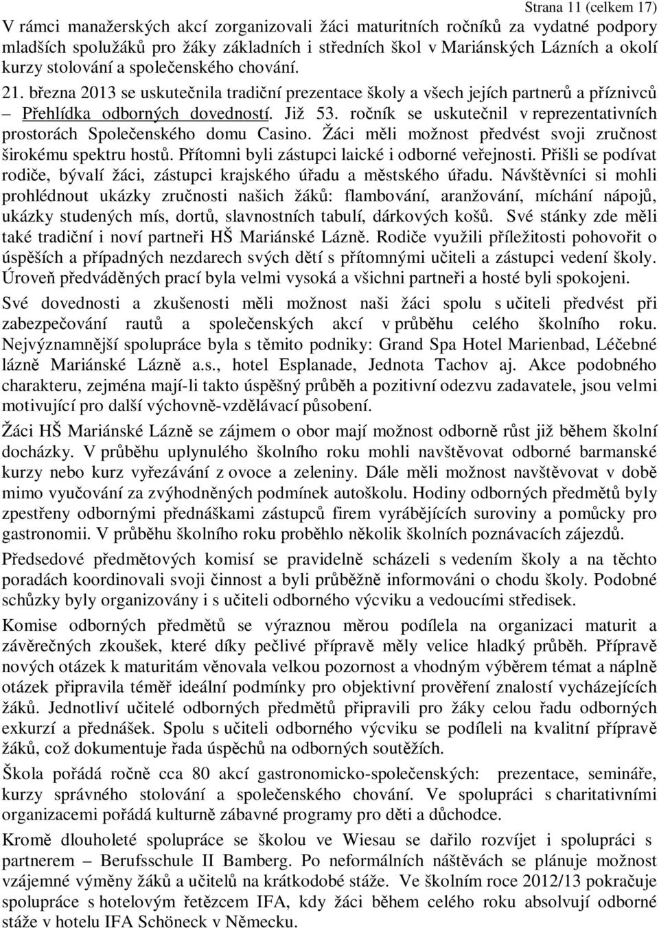 ročník se uskutečnil v reprezentativních prostorách Společenského domu Casino. Žáci měli možnost předvést svoji zručnost širokému spektru hostů. Přítomni byli zástupci laické i odborné veřejnosti.