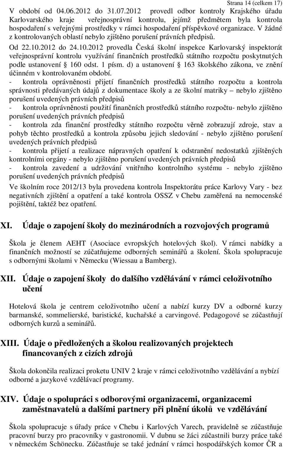 V žádné z kontrolovaných oblastí nebylo zjištěno porušení právních předpisů. Od 22.10.