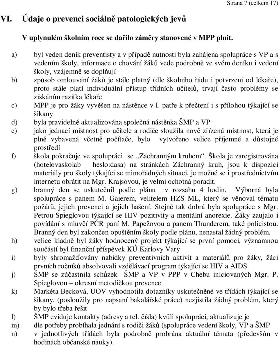 způsob omlouvání žáků je stále platný (dle školního řádu i potvrzení od lékaře), proto stále platí individuální přístup třídních učitelů, trvají často problémy se získáním razítka lékaře c) MPP je