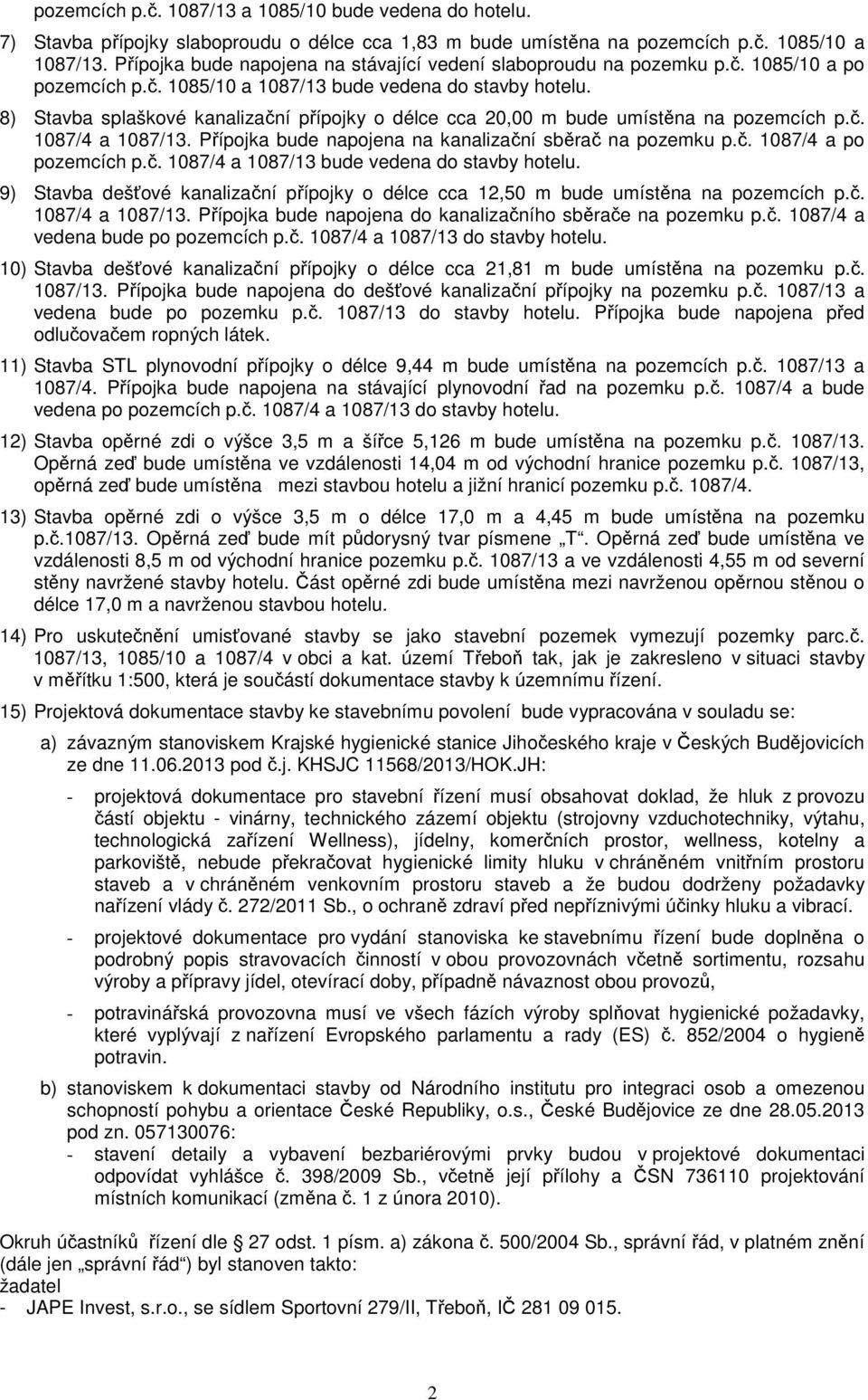 8) Stavba splaškové kanalizační přípojky o délce cca 20,00 m bude umístěna na pozemcích p.č. 1087/4 a 1087/13. Přípojka bude napojena na kanalizační sběrač na pozemku p.č. 1087/4 a po pozemcích p.č. 1087/4 a 1087/13 bude vedena do stavby hotelu.