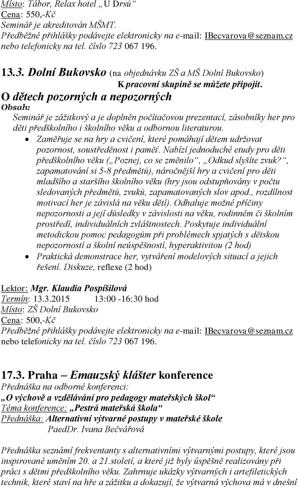 Zaměřuje se na hry a cvičení, které pomáhají dětem udržovat pozornost, soustředěnost i paměť. Nabízí jednoduché etudy pro děti předškolního věku ( Poznej, co se změnilo, Odkud slyšíte zvuk?