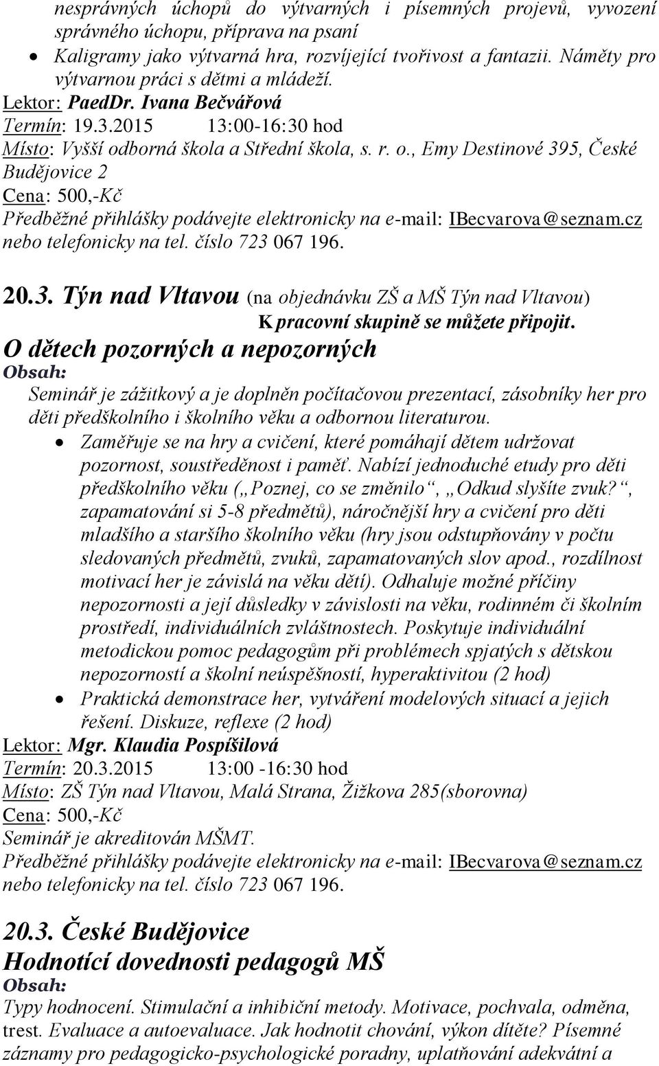 O dětech pozorných a nepozorných Seminář je zážitkový a je doplněn počítačovou prezentací, zásobníky her pro děti předškolního i školního věku a odbornou literaturou.