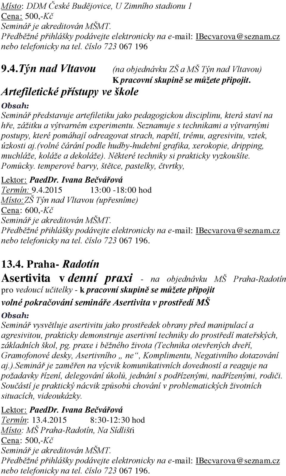 Seznamuje s technikami a výtvarnými postupy, které pomáhají odreagovat strach, napětí, trému, agresivitu, vztek, úzkosti aj.