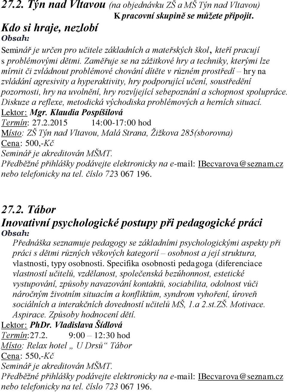 Zaměřuje se na zážitkové hry a techniky, kterými lze mírnit či zvládnout problémové chování dítěte v různém prostředí hry na zvládání agresivity a hyperaktivity, hry podporující učení, soustředění