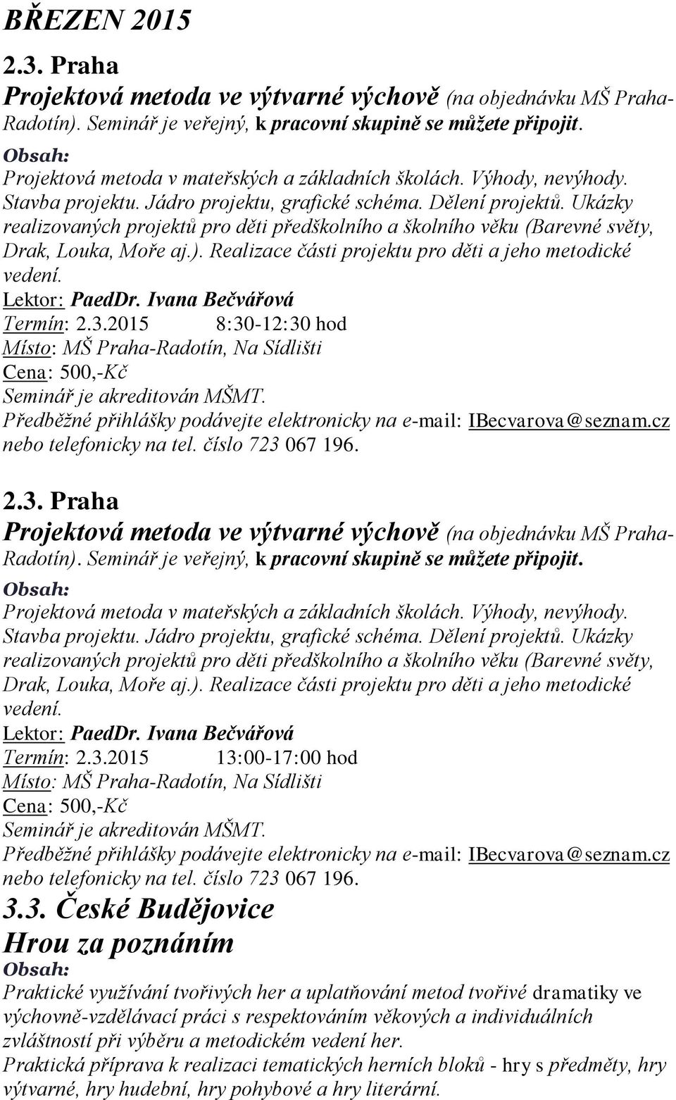 Ukázky realizovaných projektů pro děti předškolního a školního věku (Barevné světy, Drak, Louka, Moře aj.). Realizace části projektu pro děti a jeho metodické vedení. Termín: 2.3.