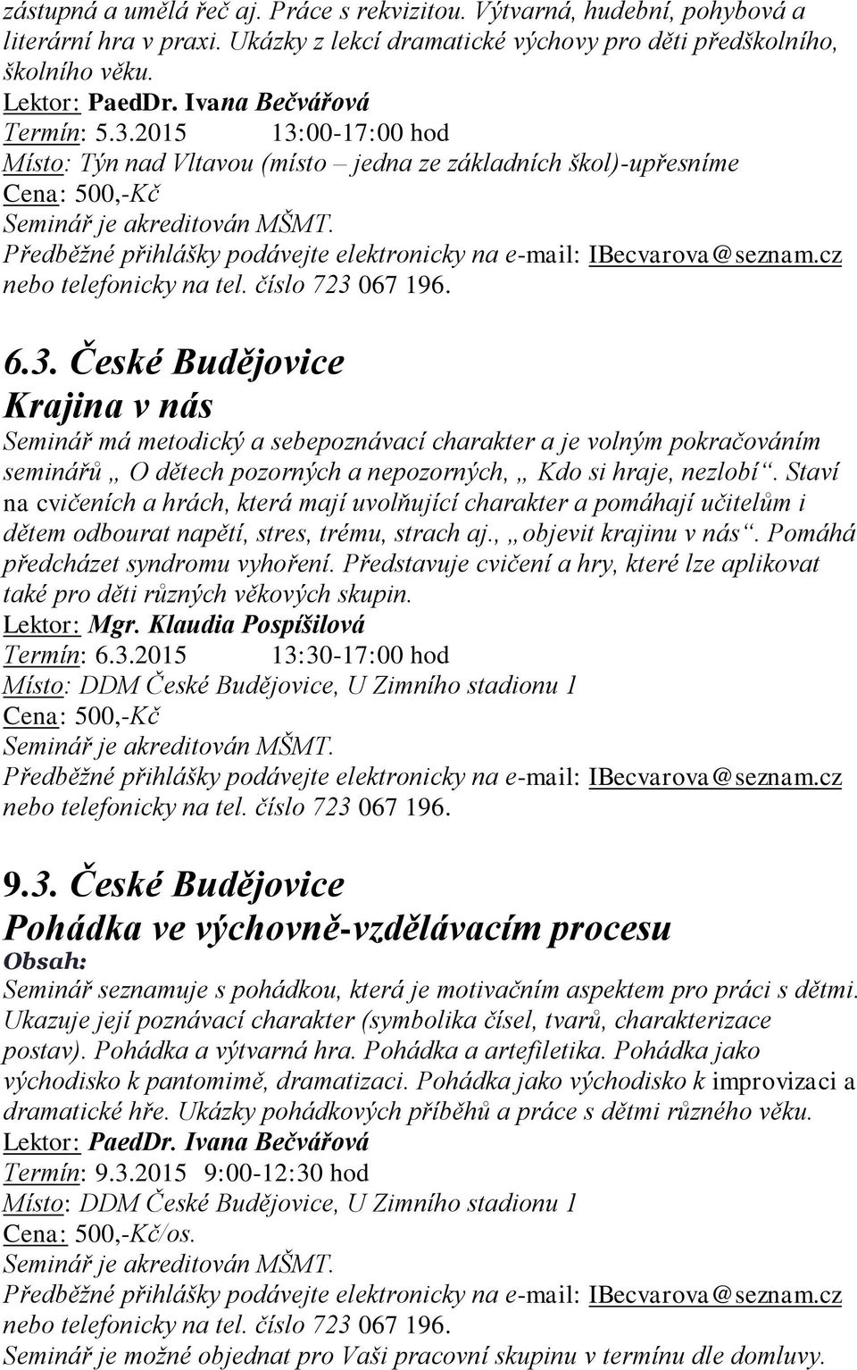 Staví na cvičeních a hrách, která mají uvolňující charakter a pomáhají učitelům i dětem odbourat napětí, stres, trému, strach aj., objevit krajinu v nás. Pomáhá předcházet syndromu vyhoření.