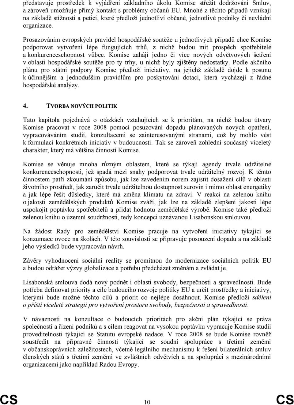 Prosazováním evropských pravidel hospodářské soutěže u jednotlivých případů chce Komise podporovat vytvoření lépe fungujících trhů, z nichž budou mít prospěch spotřebitelé a konkurenceschopnost vůbec.