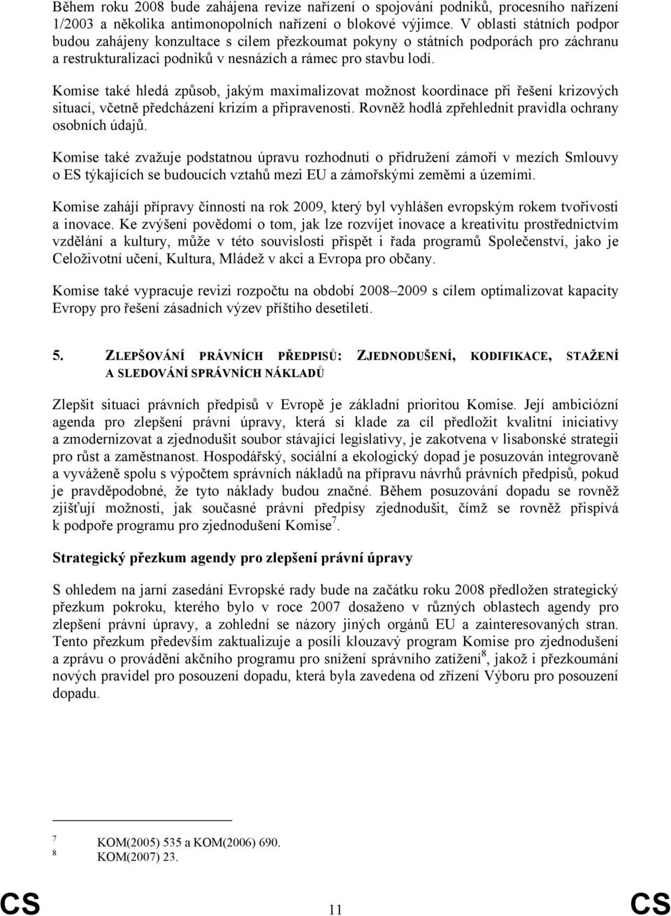 Komise také hledá způsob, jakým maximalizovat možnost koordinace při řešení krizových situací, včetně předcházení krizím a připravenosti. Rovněž hodlá zpřehlednit pravidla ochrany osobních údajů.